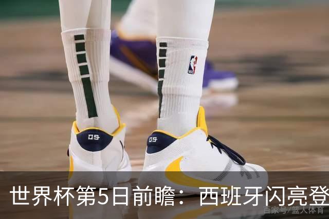 世界杯第5日前瞻：西班牙闪亮登场 伊沙亮相力争开门红